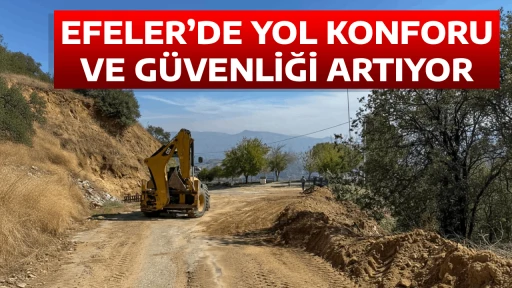 EFELER&rsquo;DE YOL KONFORU VE G&Uuml;VENLİĞİ ARTIYOR