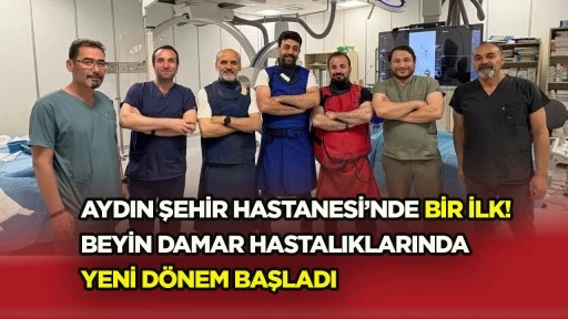 AYDIN ŞEHİR HASTANESİ&rsquo;NDE BİR İLK! BEYİN DAMAR HASTALIKLARINDA YENİ D&Ouml;NEM BAŞLADI