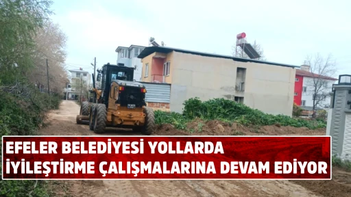 EFELER BELEDİYESİ YOLLARDA İYİLEŞTİRME &Ccedil;ALIŞMALARINA DEVAM EDİYOR
