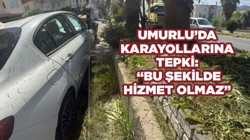 UMURLU&rsquo;DA KARAYOLLARINA TEPKİ: &ldquo;BU ŞEKİLDE HİZMET OLMAZ&rdquo;