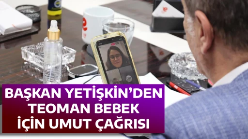 BAŞKAN YETİŞKİN&rsquo;DEN TEOMAN BEBEK İ&Ccedil;İN UMUT &Ccedil;AĞRISI