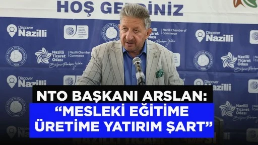 NTO BAŞKANI ARSLAN: “MESLEKİ EĞİTİME VE ÜRETİME YATIRIM ŞART”