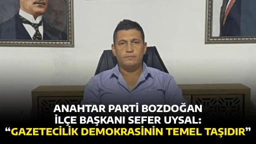 ANAHTAR PARTİ BOZDOĞAN İL&Ccedil;E BAŞKANI SEFER UYSAL, &ldquo;GAZETECİLİK DEMOKRASİNİN TEMEL TAŞIDIR&rdquo;