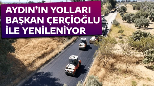 AYDIN&rsquo;IN YOLLARI BAŞKAN &Ccedil;ER&Ccedil;İOĞLU İLE YENİLENİYOR