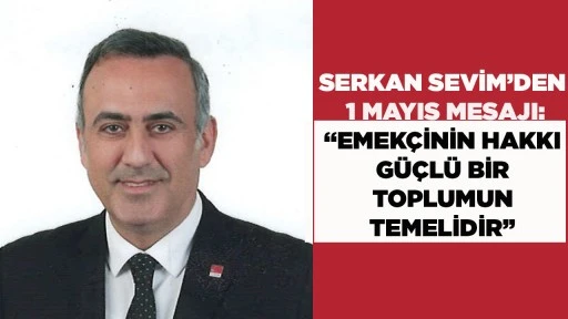 SERKAN SEVİM&rsquo;DEN 1 MAYIS MESAJI: &ldquo;EMEK&Ccedil;İNİN HAKKI G&Uuml;&Ccedil;L&Uuml; BİR TOPLUMUN TEMELİDİR&rdquo;
