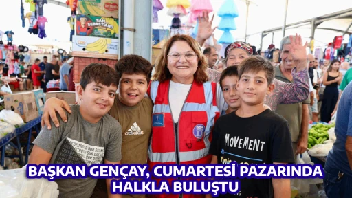 BAŞKAN GEN&Ccedil;AY, CUMARTESİ PAZARINDA HALKLA BULUŞTU