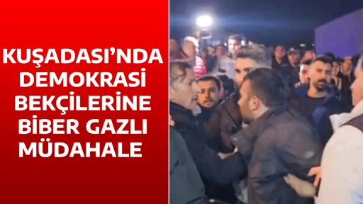 KUŞADASI&rsquo;NDA DEMOKRASİ BEK&Ccedil;İLERİNE BİBER GAZLI M&Uuml;DAHALE 
