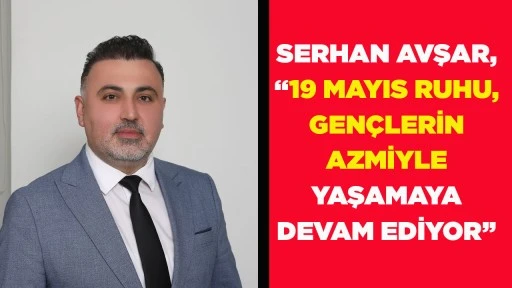 SERHAN AVŞAR, &ldquo;19 MAYIS RUHU, GEN&Ccedil;LERİN AZMİYLE YAŞAMAYA DEVAM EDİYOR&rdquo;