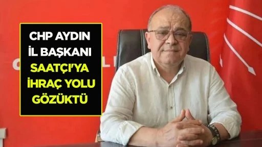 CHP AYDIN İL BAŞKANI SAATÇI'YA İHRAÇ YOLU GÖZÜKTÜ
