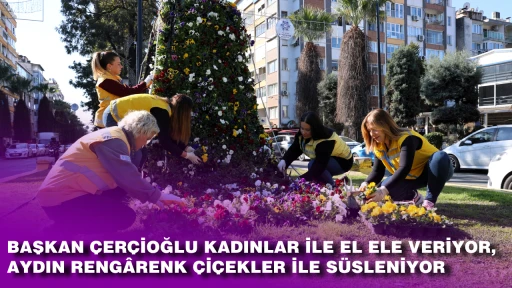 BAŞKAN &Ccedil;ER&Ccedil;İOĞLU KADINLAR İLE EL ELE VERİYOR, AYDIN RENG&Acirc;RENK &Ccedil;İ&Ccedil;EKLER İLE S&Uuml;SLENİYOR