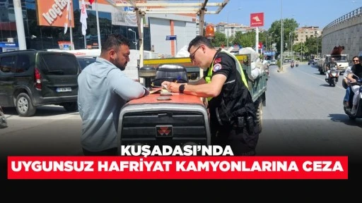  KUŞADASI’NDA UYGUNSUZ HAFRİYAT KAMYONLARINA CEZA