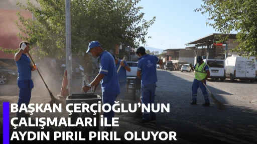 BAŞKAN &Ccedil;ER&Ccedil;İOĞLU&rsquo;NUN &Ccedil;ALIŞMALARI İLE AYDIN PIRIL PIRIL OLUYOR