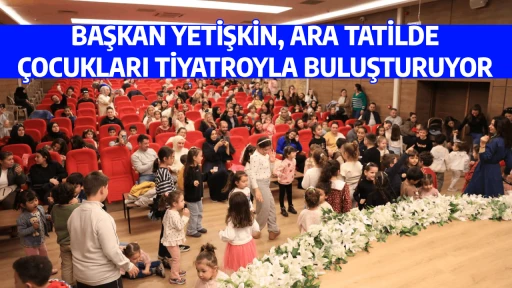 BAŞKAN YETİŞKİN, ARA TATİLDE &Ccedil;OCUKLARI TİYATROYLA BULUŞTURUYOR