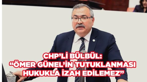 CHP&rsquo;Lİ B&Uuml;LB&Uuml;L: &ldquo;&Ouml;MER G&Uuml;NEL&rsquo;İN TUTUKLANMASI HUKUKLA İZAH EDİLEMEZ&rdquo;