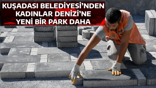 KUŞADASI BELEDİYESİ&rsquo;NDEN KADINLAR DENİZİ&rsquo;NE YENİ BİR PARK DAHA