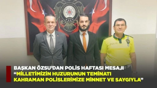 BAŞKAN &Ouml;ZSU&rsquo;DAN POLİS HAFTASI MESAJI &ldquo;MİLLETİMİZİN HUZURUNUN TEMİNATI KAHRAMAN POLİSLERİMİZE MİNNET VE SAYGIYLA&rdquo;