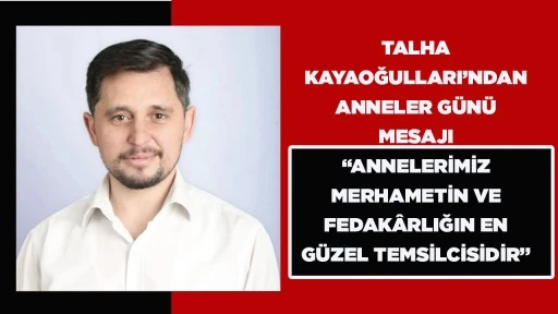 TALHA KAYAOĞULLARI&rsquo;NDAN ANNELER G&Uuml;N&Uuml; MESAJI &ldquo;ANNELERİMİZ MERHAMETİN VE FEDAK&Acirc;RLIĞIN EN G&Uuml;ZEL TEMSİLCİSİDİR&rdquo;