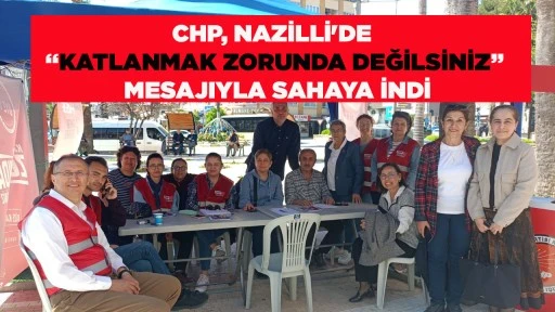 CHP, NAZİLLİ'DE &ldquo;KATLANMAK ZORUNDA DEĞİLSİNİZ&rdquo; MESAJIYLA SAHAYA İNDİ