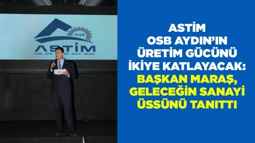 ASTİM OSB AYDIN&rsquo;IN &Uuml;RETİM G&Uuml;C&Uuml;N&Uuml; İKİYE KATLAYACAK: BAŞKAN MARAŞ, GELECEĞİN SANAYİ &Uuml;SS&Uuml;N&Uuml; TANITTI