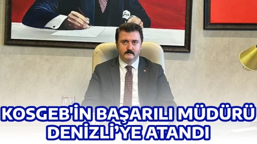 KOSGEB'İN BAŞARILI M&Uuml;D&Uuml;R&Uuml; DENİZLİ&rsquo;YE ATANDI