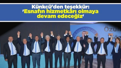 K&uuml;nkc&uuml;'den teşekk&uuml;r: 'Esnafın hizmetk&acirc;rı olmaya devam edeceğiz'