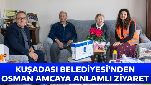 KUŞADASI BELEDİYESİ&rsquo;NDEN OSMAN AMCAYA ANLAMLI ZİYARET