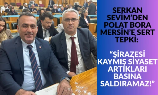 SERKAN SEVİM&rsquo;DEN POLAT BORA MERSİN&rsquo;E SERT TEPKİ: &ldquo;ŞİRAZESİ KAYMIŞ SİYASET ARTIKLARI BASINA SALDIRAMAZ!&rdquo;