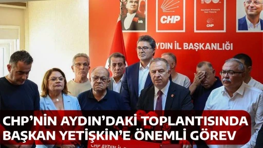 CHP&rsquo;NİN AYDIN&rsquo;DAKİ TOPLANTISINDA BAŞKAN YETİŞKİN&rsquo;E &Ouml;NEMLİ G&Ouml;REV