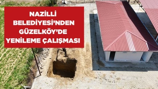 NAZİLLİ BELEDİYESİ’NDEN GÜZELKÖY’DE YENİLEME ÇALIŞMASI