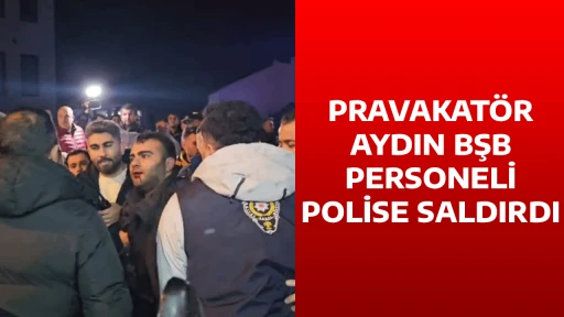 PRAVAKAT&Ouml;R AYDIN BŞB PERSONELİ POLİSE SALDIRDI