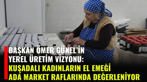 BAŞKAN &Ouml;MER G&Uuml;NEL&rsquo;İN YEREL &Uuml;RETİM VİZYONU: KUŞADALI KADINLARIN EL EMEĞİ ADA MARKET RAFLARINDA DEĞERLENİYOR