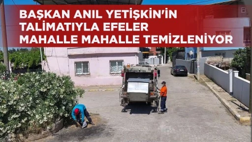 BAŞKAN ANIL YETİŞKİN'İN TALİMATIYLA EFELER MAHALLE MAHALLE TEMİZLENİYOR