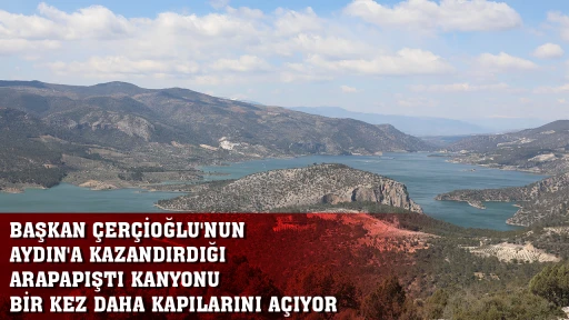 BAŞKAN &Ccedil;ER&Ccedil;İOĞLU'NUN AYDIN'A KAZANDIRDIĞI ARAPAPIŞTI KANYONU BİR KEZ DAHA KAPILARINI A&Ccedil;IYOR