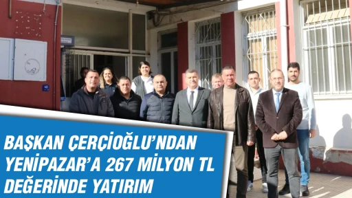 BAŞKAN &Ccedil;ER&Ccedil;İOĞLU&rsquo;NDAN YENİPAZAR&rsquo;A 267 MİLYON TL DEĞERİNDE YATIRIM