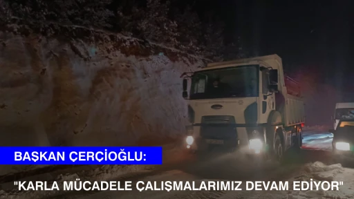 BAŞKAN &Ccedil;ER&Ccedil;İOĞLU: KARLA M&Uuml;CADELE &Ccedil;ALIŞMALARIMIZ DEVAM EDİYOR