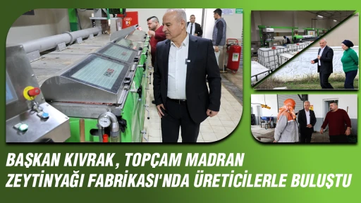 BAŞKAN KIVRAK, TOP&Ccedil;AM MADRAN ZEYTİNYAĞI FABRİKASI'NDA &Uuml;RETİCİLERLE BULUŞTU