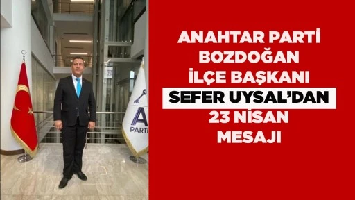 ANAHTAR PARTİ BOZDOĞAN İL&Ccedil;E BAŞKANI SEFER UYSAL&rsquo;DAN 23 NİSAN MESAJI