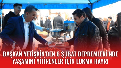 BAŞKAN YETİŞKİN&rsquo;DEN 6 ŞUBAT DEPREMLERİ&rsquo;NDE YAŞAMINI YİTİRENLER İ&Ccedil;İN LOKMA HAYRI
