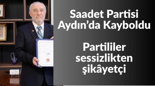 Saadet Partisi Aydın&rsquo;da Kayboldu Partililer sessizlikten şik&acirc;yet&ccedil;i