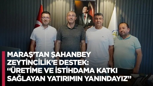 MARAŞ&rsquo;TAN ŞAHANBEY ZEYTİNCİLİK&rsquo;E DESTEK: &ldquo;&Uuml;RETİME VE İSTİHDAMA KATKI SAĞLAYAN YATIRIMIN YANINDAYIZ&rdquo;