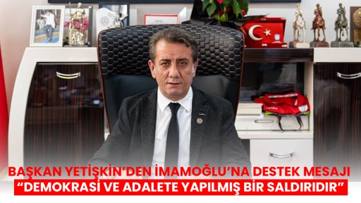 BAŞKAN YETİŞKİN&rsquo;DEN İMAMOĞLU&rsquo;NA DESTEK MESAJI &ldquo;DEMOKRASİ VE ADALETE YAPILMIŞ BİR SALDIRIDIR&rdquo;