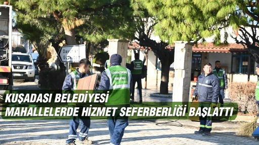 KUŞADASI BELEDİYESİ MAHALLELERDE HİZMET SEFERBERLİĞİ BAŞLATTI 
