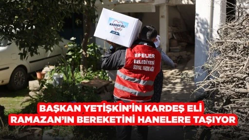 BAŞKAN YETİŞKİN&rsquo;İN KARDEŞ ELİ  RAMAZAN&rsquo;IN BEREKETİNİ HANELERE TAŞIYOR