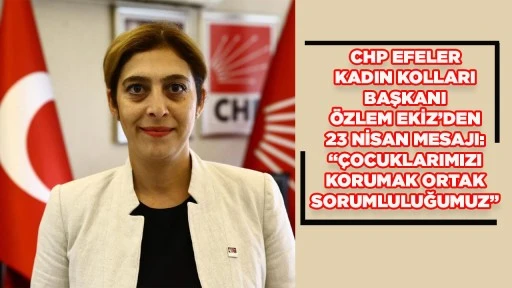 CHP EFELER KADIN KOLLARI BAŞKANI &Ouml;ZLEM EKİZ&rsquo;DEN 23 NİSAN MESAJI: &ldquo;&Ccedil;OCUKLARIMIZI KORUMAK ORTAK SORUMLULUĞUMUZ&rdquo;