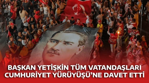 BAŞKAN YETİŞKİN T&Uuml;M VATANDAŞLARI CUMHURİYET Y&Uuml;R&Uuml;Y&Uuml;Ş&Uuml;&rsquo;NE DAVET ETTİ