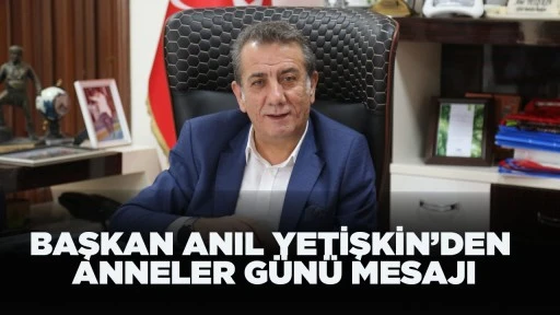 BAŞKAN ANIL YETİŞKİN&rsquo;DEN ANNELER G&Uuml;N&Uuml; MESAJI