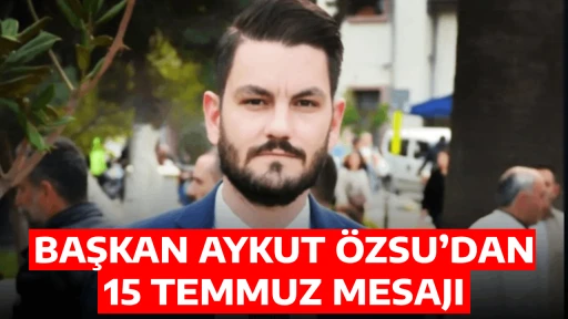 BAŞKAN AYKUT &Ouml;ZSU&rsquo;DAN 15 TEMMUZ MESAJI