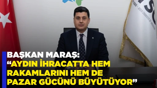 BAŞKAN MARAŞ: &ldquo;AYDIN İHRACATTA HEM RAKAMLARINI HEM DE PAZAR G&Uuml;C&Uuml;N&Uuml; B&Uuml;Y&Uuml;T&Uuml;YOR&rdquo; 