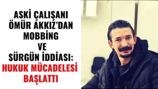 ASKİ &Ccedil;ALIŞANI &Ouml;M&Uuml;R AKKIZ&rsquo;DAN MOBBİNG VE S&Uuml;RG&Uuml;N İDDİASI: HUKUK M&Uuml;CADELESİ BAŞLATTI