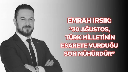 Emrah Irsık: &ldquo;30 Ağustos, T&uuml;rk milletinin esarete vurduğu son m&uuml;h&uuml;rd&uuml;r&rdquo;